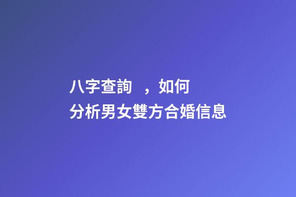 八字查詢，如何分析男女雙方合婚信息?